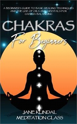 Chakras For Beginners: A Beginner's Guide to Basic Healing Techniques and the Use of Oils and Crystals for Chakra Balancing