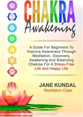 Chakra Awakening: A Guide For Beginners To Improve Awareness Through Meditation, Discovery, Awakening And Balancing Chakras For A Stress