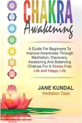 Chakra Awakening: A Guide For Beginners To Improve Awareness Through Meditation, Discovery, Awakening And Balancing Chakras For A Stress