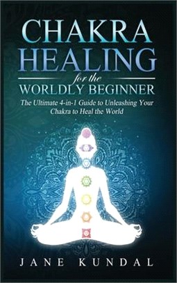 Chakra Healing for the Worldly Beginner: The Ultimate 4-in-1 Guide to Unleashing Your Chakra to Heal the World