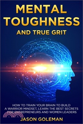 Mental Toughness and true grit: How to train your brain to build a warrior mindset, learn the best secrets for entrepreneurs and women leaders