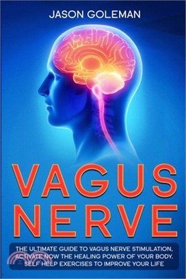 Vagus Nerve: The Ultimate Guide to Vagus Nerve Stimulation, Activate NOW The Healing Power of Your Body. Self Help Exercises to Imp