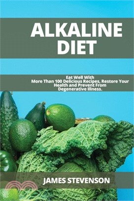 Alkaline Diet: Eat Well With More Than 100 Delicious Recipes, Restore Your Health and Prevent From Degenerative Illness.
