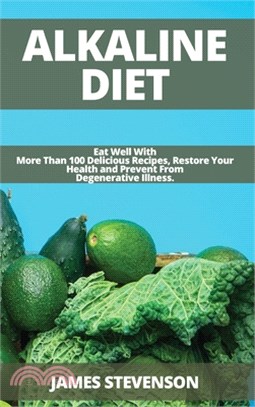 Alkaline Diet: Eat Well With More Than 100 Delicious Recipes, Restore Your Health and Prevent From Degenerative Illness.