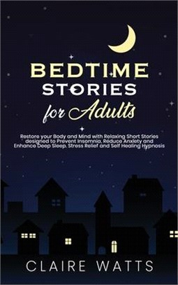 Bedtime Stories For Adults: Restore your Body and Mind with Relaxing Short Stories designed to prevent Insomnia, Reduce Anxiety and Enhance Deep S
