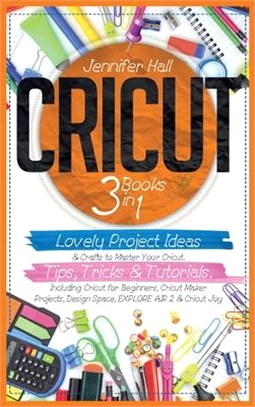 Cricut: 3 BOOKS IN 1: Lovely Project Ideas & Crafts to Master Your Cricut. Tips, Tricks & Tutorials. Including Cricut for Begi