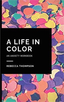 A Life In Color-An Anxiety Workbook: Proven CBT Skills and Mindfulness Techniques to Keep Always With You in an Emergency Situation. Overcome Anxiety,