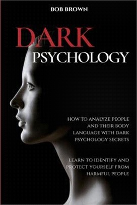 Dark Psychology: How to analyze people and their body language with dark psychology secrets. Learn to Identify and Protect Yourself fro