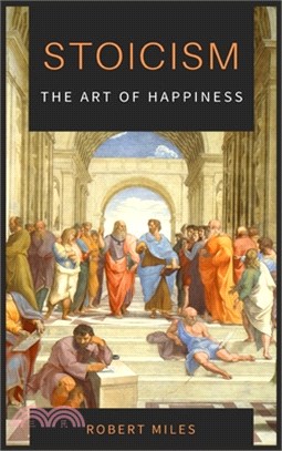 Stoicism-The Art of Happiness: How to Stop Fearing and Start living