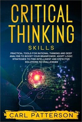 Critical Thinking Skills: Practical Tools for Rational Thinking and Deep Analysis to Boost Your Brainpower. Adopt Logic Strategies to Find Intel