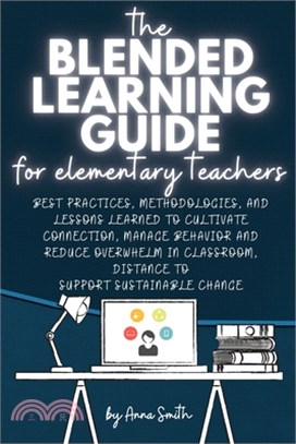 The Blended Learning Guide for Elementary Teachers: Best Practices, Methodologies, and Lessons Learned to Cultivate Connection, Manage Behavior and Re