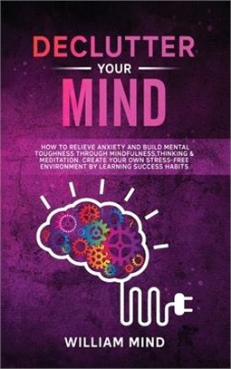 Declutter Your Mind: How to Relieve Anxiety and Build Mental Toughness Through Mindfulness, Thinking & Meditation. Create Your Own Stress-f