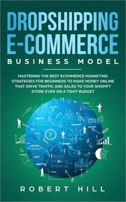 Dropshipping E-Commerce Business Model: Mastering The Best Ecommerce Marketing Strategies For Beginners to Make Money Online That Drive Traffic and Sa
