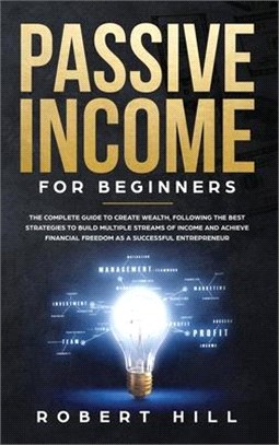 Passive Income For Beginners: The Complete Guide to Create Wealth, Following the Best Strategies to Build Multiple Streams of Income and Achieve Fin