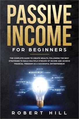 Passive Income For Beginners: The Complete Guide to Create Wealth, Following the Best Strategies to Build Multiple Streams of Income and Achieve Fin