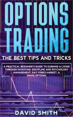 Options Trading: A Pratical Beginner's Guide To Earning A Living Through Investing. Discipline And Psychology Management, Day Forex Mar