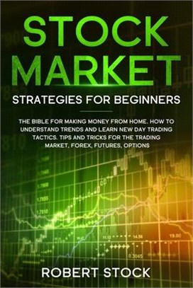 Stock Market Strategies For Beginners: The Bible For Making Money From Home. How To Understand Trends And Learn New Day Trading Tactics. Tips And Tric