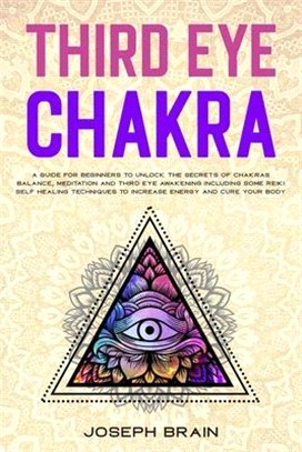 Third Eye Chakra: A Guide for Beginners to Unlock The Secrets of Chakras Balance, Meditation and Third Eye Awakening Including Some Reik