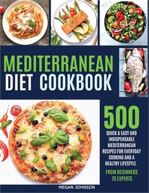 Mediterranean Diet Cookbook: 500 Quick & Easy and Indispensable Mediterranean Recipes for Everyday Cooking and a Healthy Lifestyle. from Beginners