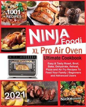 Ninja Foodi XL Pro Air Oven Ultimate Cookbook 2021: 1001 Easy & Tasty Roast, Broil, Bake, Dehydrate, Reheat, Pizza and Air Fry Recipes To Feed Your Fa