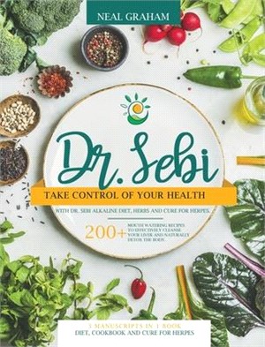 Dr. Sebi: Take Control of Your Health with Dr. Sebi Alkaline Diet, Herbs and Cure for Herpes. 200+ Mouth Watering Recipes to Eff