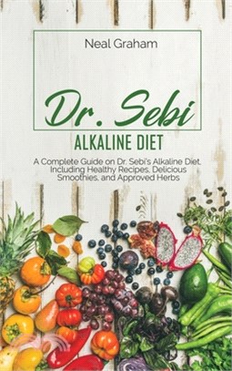 Dr. Sebi Alkaline Diet: A Complete Guide on Dr. Sebi's Alkaline Diet, Including Healthy Recipes, Delicious Smoothies, and Approved Herbs