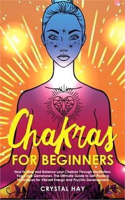 Chakras for Beginners: How to Heal and Balance your Chakras Through Meditation, Yoga and Gemstones. The Ultimate Guide to Self-Healing Techni