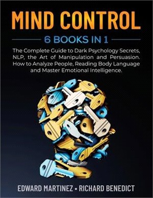 Mind Control: 6 Books in 1: The Complete Guide to Dark Psychology Secrets, NLP, the Art of Manipulation and Persuasion. How to Analy