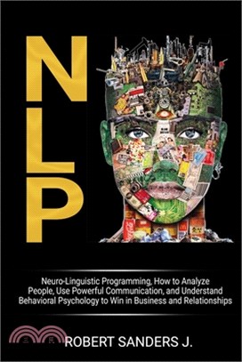 Nlp: Neuro-Linguistic Programming, How to Analyze People, Use Powerful Communication, and Understand Behavioral Psychology