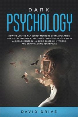 Dark Psychology: How to Use the NLP Secret Methods of Manipulation for Social Influence, Emotional Persuasion, Deception and Mind Contr