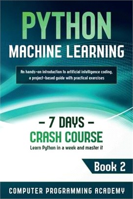 Python Machine Learning: Learn Python in a Week and Master It. An Hands-On Introduction to Artificial Intelligence Coding, a Project-Based Guid