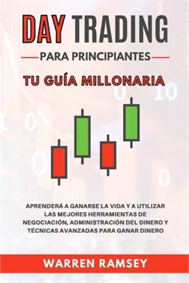 DAY TRADING Para Principiantes Tu guía millonaria Aprenderá A Ganarse La Vida Y A Utilizar Las Mejores Herramientas De Negociación, Administración Del