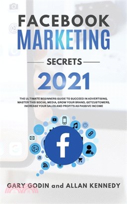 Facebook Marketing Secrets 2021: The Ultimate Beginners Guide to Succeed in Advertising, Master this Social Media, Grow your Brand, Get New Customers,