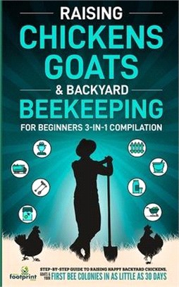 Raising Chickens, Goats & Backyard Beekeeping For Beginners: 3-in-1 Compilation Step-By-Step Guide to Raising Happy Backyard Chickens, Goats & Your Fi