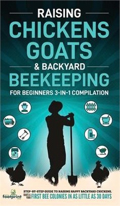 Raising Chickens, Goats & Backyard Beekeeping For Beginners: 3-in-1 Compilation Step-By-Step Guide to Raising Happy Backyard Chickens, Goats & Your Fi