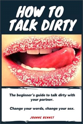 How to talk dirty: The Beginner's guide to talk dirty with your partner.