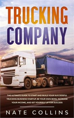 Trucking Company: The Ultimate Guide to Start and Build Your Successful Truck&#1110;ng Business Startup. Be your Own Boss, Increase your