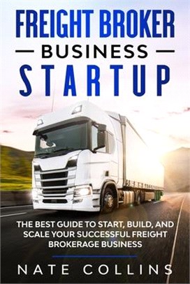 Freight Broker Business Startup: The Best Guide to Start, Build, and Scale your Successful Fr&#1077;ight Brokerage Busin&#1077;ss.