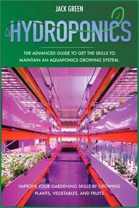 Hydroponics: The Advanced Guide to Get the Skills to Maintain an Aquaponics Growing System. Improve Your Gardening Skills by Growin