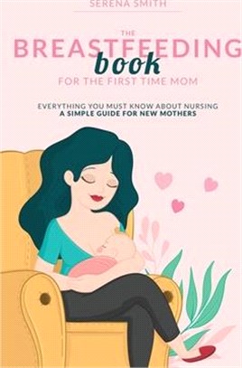 The Breastfeeding Book for the First Time Mom: Everything You Must Know About Nursing - A Simple Guide for New Mothers