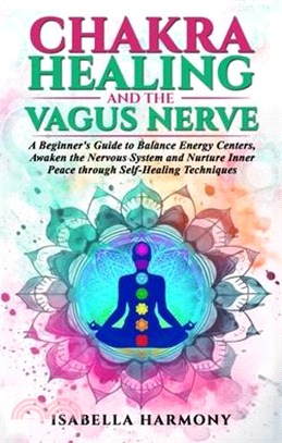 Chakra Healing and the Vagus Nerve A Beginner's Guide to Balance Energy Centers, Awaken the Nervous System and Nurture Inner Peace through Self-Healin