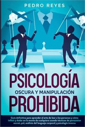 Psicología Oscura Y Manipulación Prohibida: Guía Definitiva Para Aprender El Arte de Leer a Las Personas Y Cómo Influir Y Dudar En La Mente de Cualqui