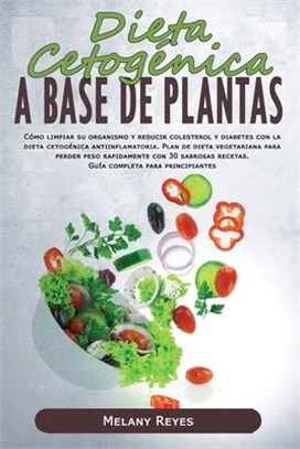 Dieta Cetogénica a Base de Plantas: Cómo limpiar su organismo y reducir colesterol y diabetes con la dieta cetogénica antiinflamatoria. Plan de dieta