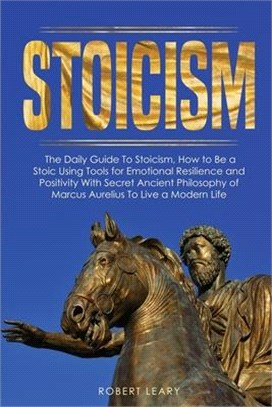 Stoicism: The Daily Guide To Stoicism, How to Be a Stoic Using Tools for Emotional Resilience and Positivity With Secret Ancient