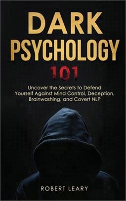 Dark Psychology 101: Uncover the Secrets to Defend Yourself Against Mind Control, Deception, Brainwashing, and Covert NLP.