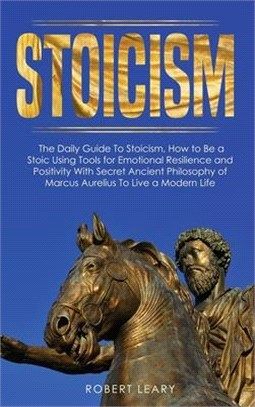 Stoicism: The Daily Guide To Stoicism, How to Be a Stoic Using Tools for Emotional Resilience and Positivity With Secret Ancient