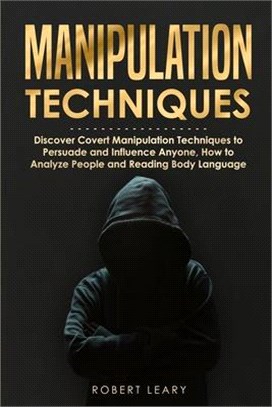 Manipulation Techniques: Discover Covert Manipulation Techniques to Persuade and Influence Anyone, How to Analyze People and Reading Body Langu