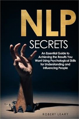 NLP Secrets: An Essential Guide to Achieving the Results You Want Using Psychological Skills for Understanding and Influencing Peop