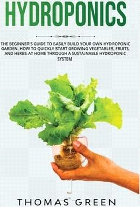 Hydroponics: The Beginner's Guide to Easily Build Your Own Hydroponic Garden. How to Quickly Start Growing Vegetables, Fruits, and