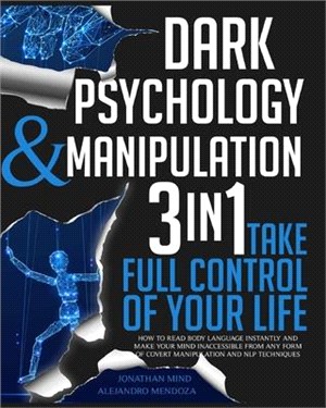 Dark Psychology and Manipulation: 3 IN 1. Take Full Control of Your Life. How to Read Body Language Instantly and Make Your Mind Inaccessible From Any